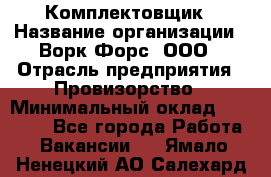 Комплектовщик › Название организации ­ Ворк Форс, ООО › Отрасль предприятия ­ Провизорство › Минимальный оклад ­ 35 000 - Все города Работа » Вакансии   . Ямало-Ненецкий АО,Салехард г.